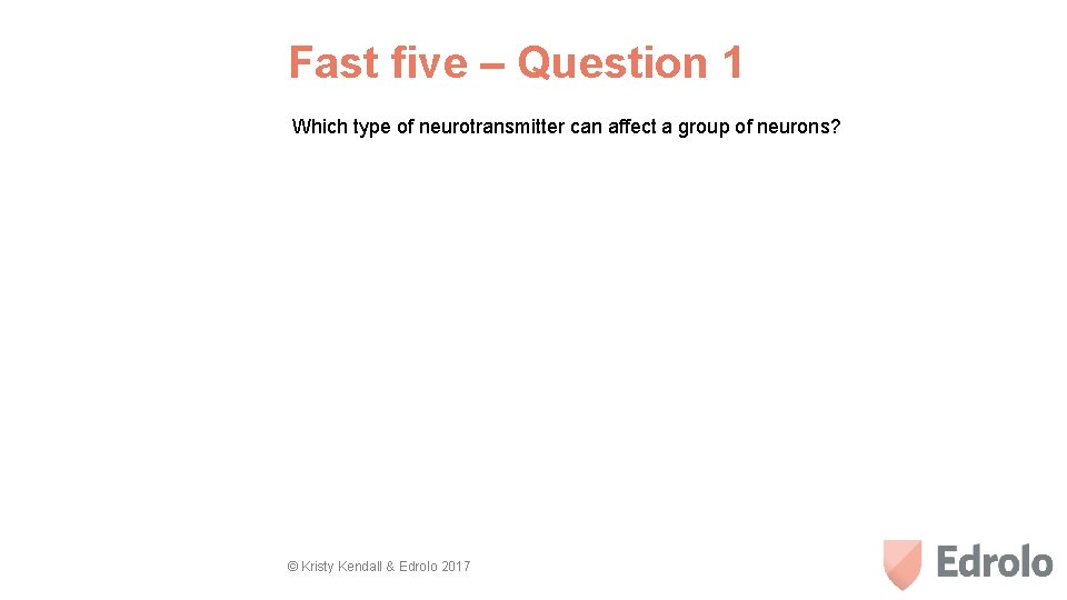 Fast five – Question 1 Which type of neurotransmitter can affect a group of