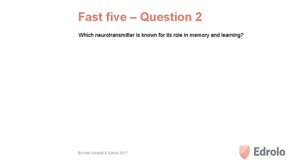 Fast five – Question 2 Which neurotransmitter is known for its role in memory