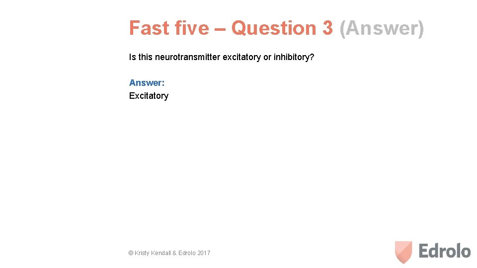 Fast five – Question 3 (Answer) Is this neurotransmitter excitatory or inhibitory? Answer: Excitatory