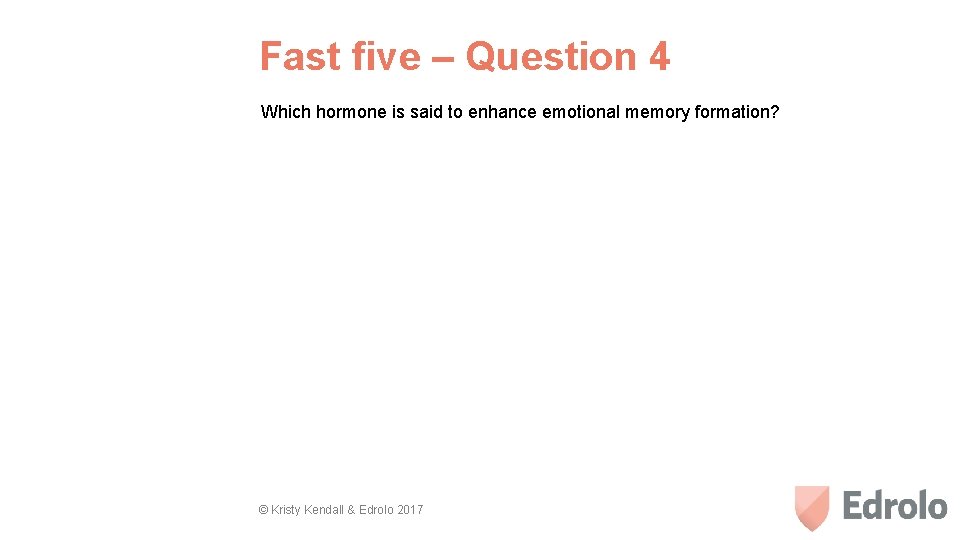 Fast five – Question 4 Which hormone is said to enhance emotional memory formation?