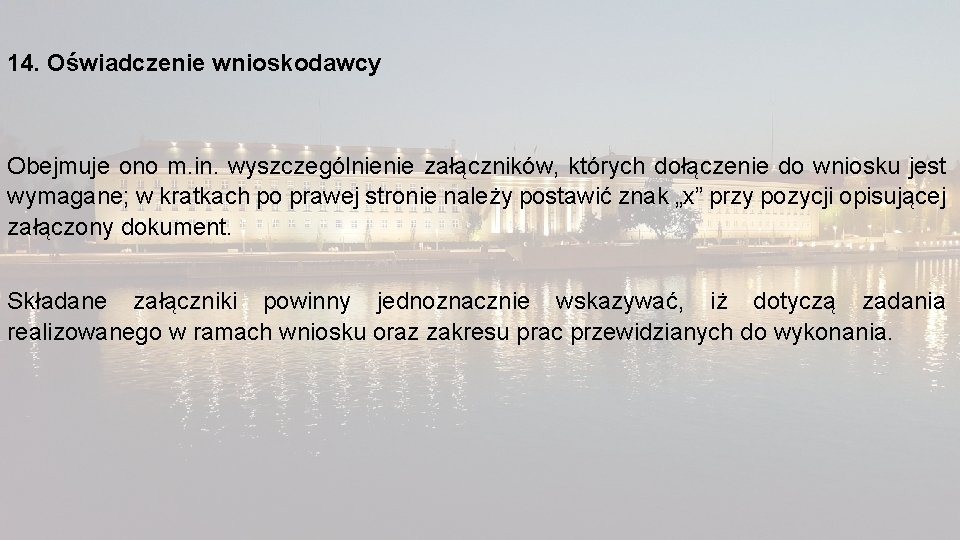 14. Oświadczenie wnioskodawcy Obejmuje ono m. in. wyszczególnienie załączników, których dołączenie do wniosku jest