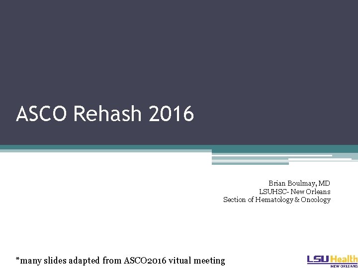 ASCO Rehash 2016 Brian Boulmay, MD LSUHSC- New Orleans Section of Hematology & Oncology