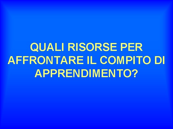 QUALI RISORSE PER AFFRONTARE IL COMPITO DI APPRENDIMENTO? 