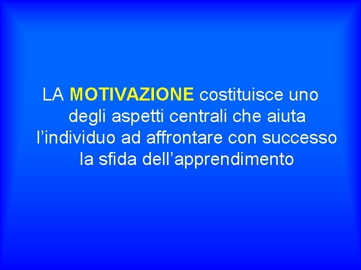 LA MOTIVAZIONE costituisce uno degli aspetti centrali che aiuta l’individuo ad affrontare con successo