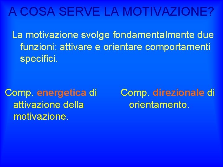 A COSA SERVE LA MOTIVAZIONE? La motivazione svolge fondamentalmente due funzioni: attivare e orientare