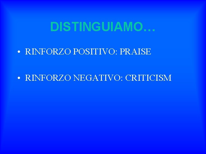 DISTINGUIAMO… • RINFORZO POSITIVO: PRAISE • RINFORZO NEGATIVO: CRITICISM 