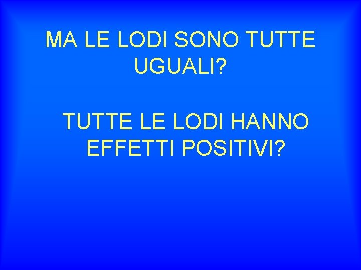 MA LE LODI SONO TUTTE UGUALI? TUTTE LE LODI HANNO EFFETTI POSITIVI? 