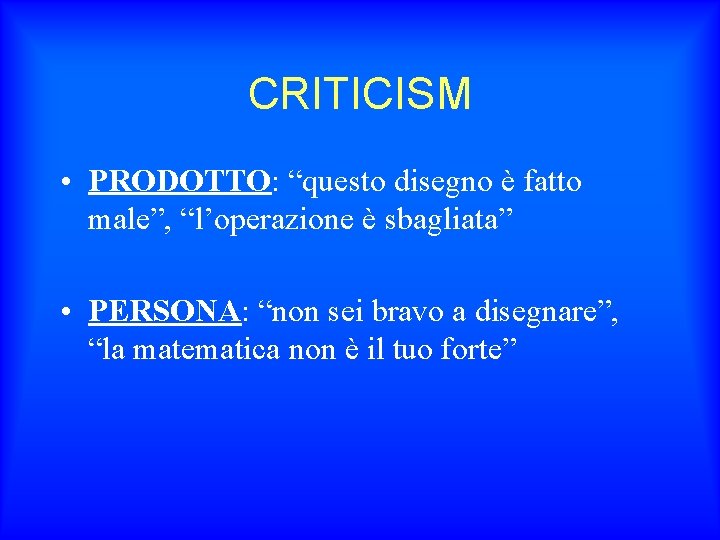 CRITICISM • PRODOTTO: “questo disegno è fatto male”, “l’operazione è sbagliata” • PERSONA: “non