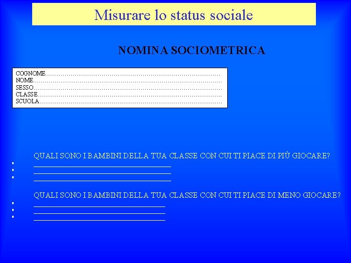 Misurare lo status sociale NOMINA SOCIOMETRICA COGNOME…………………………………………. SESSO…………………………………………. CLASSE…………………………………………. . SCUOLA…………………………………………. QUALI SONO I