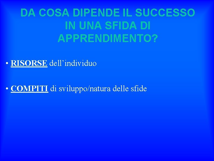 DA COSA DIPENDE IL SUCCESSO IN UNA SFIDA DI APPRENDIMENTO? • RISORSE dell’individuo •