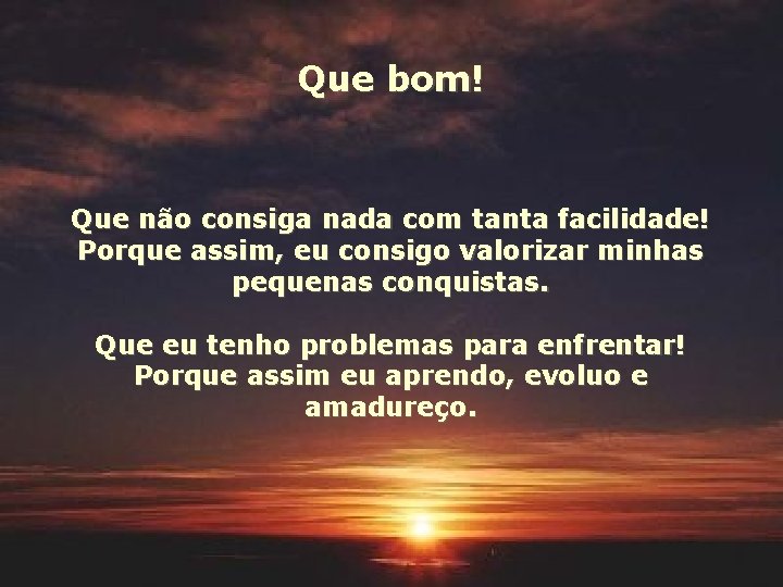 Que bom! Que não consiga nada com tanta facilidade! Porque assim, eu consigo valorizar