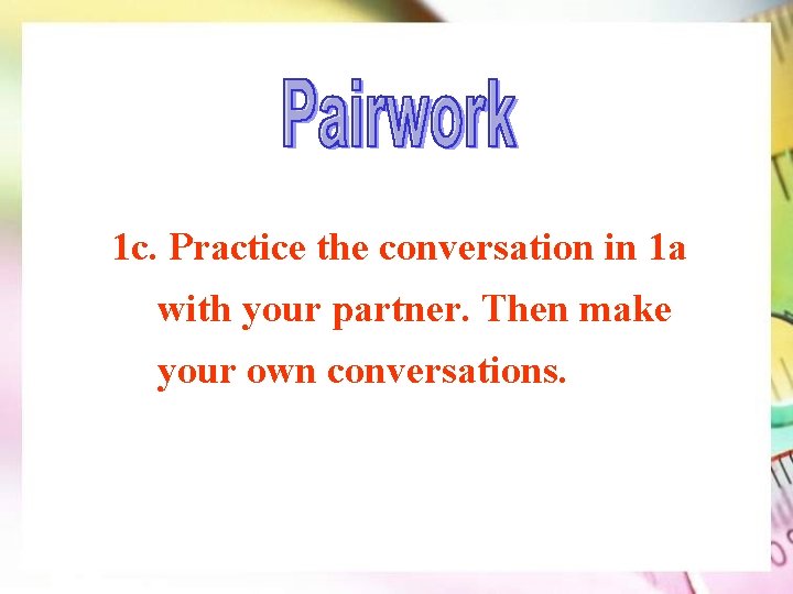 1 c. Practice the conversation in 1 a with your partner. Then make your