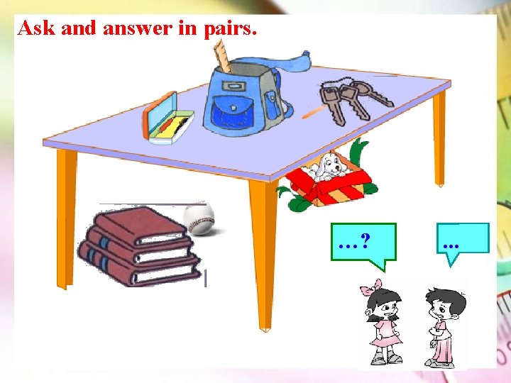 Ask and answer in pairs. …? . . . 