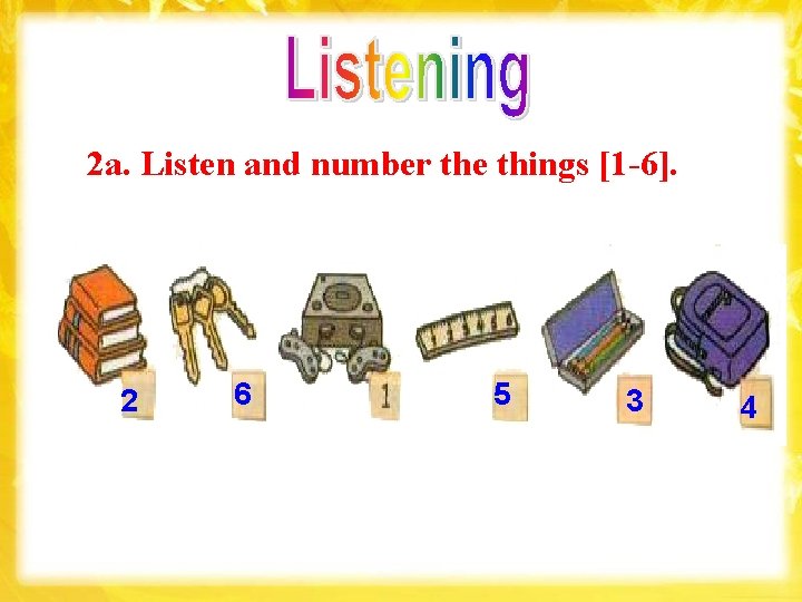 2 a. Listen and number the things [1 -6]. 2 6 5 3 4