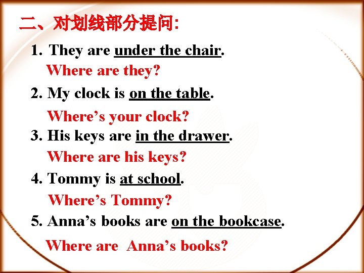 二、对划线部分提问: 1. They are under the chair. Where are they? 2. My clock is