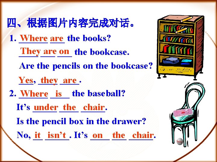 四、根据图片内容完成对话。 Where are 1. ______ the books? They___ are ___ on the bookcase. ____
