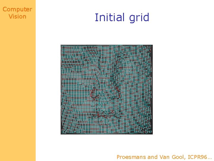 Computer Vision Initial grid Proesmans and Van Gool, ICPR 96… 