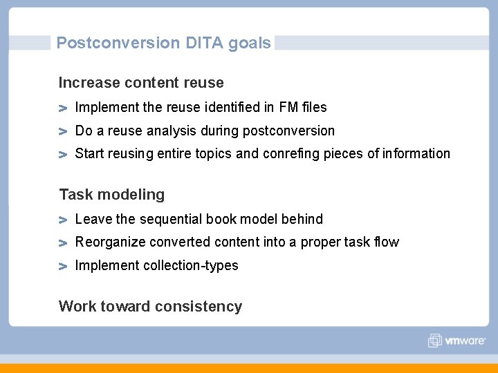 Postconversion DITA goals Increase content reuse Implement the reuse identified in FM files Do Postconversion DITA goals Increase content reuse Implement the reuse identified in FM files Do