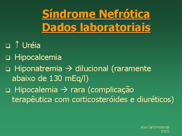 Síndrome Nefrótica Dados laboratoriais Uréia q Hipocalcemia q Hiponatremia dilucional (raramente abaixo de 130