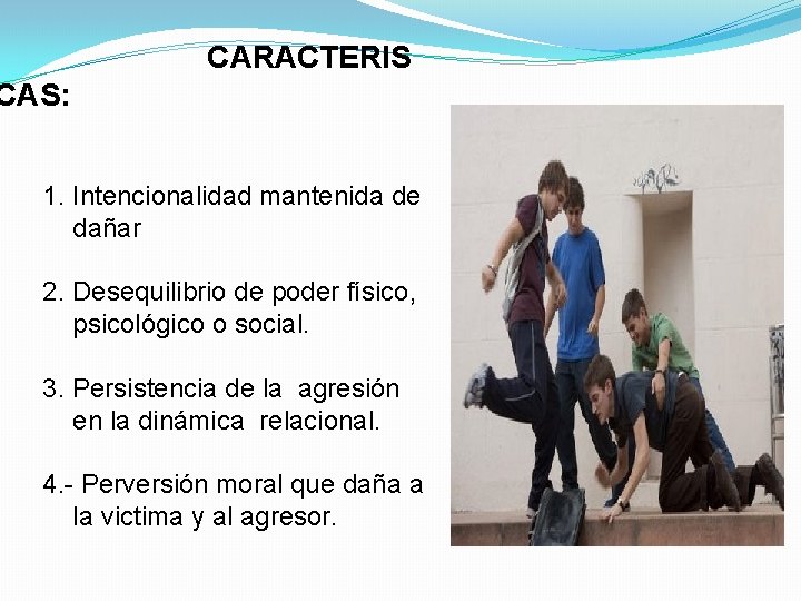 CARACTERIS CAS: 1. Intencionalidad mantenida de dañar 2. Desequilibrio de poder físico, psicológico o