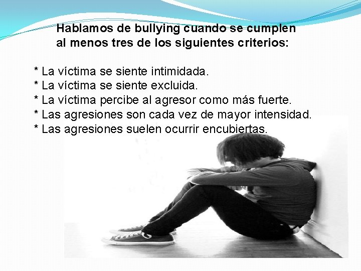 Hablamos de bullying cuando se cumplen al menos tres de los siguientes criterios: *
