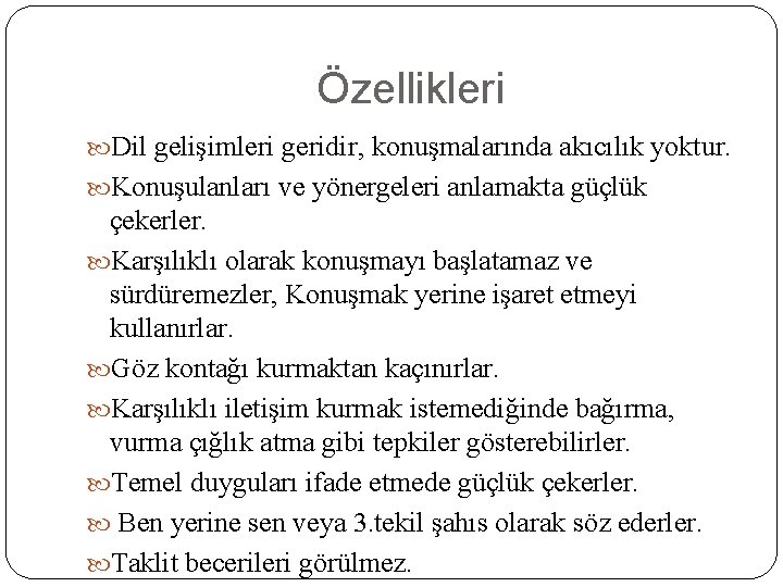 Özellikleri Dil gelişimleri geridir, konuşmalarında akıcılık yoktur. Konuşulanları ve yönergeleri anlamakta güçlük çekerler. Karşılıklı