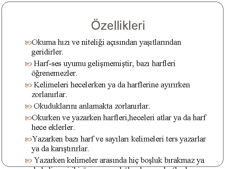 Özellikleri Okuma hızı ve niteliği açısından yaşıtlarından geridirler. Harf-ses uyumu gelişmemiştir, bazı harfleri öğrenemezler.