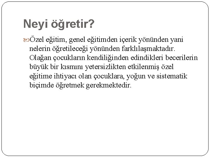 Neyi öğretir? Özel eğitim, genel eğitimden içerik yönünden yani nelerin öğretileceği yönünden farklılaşmaktadır. Olağan