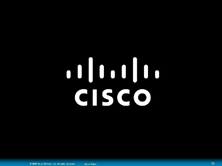 © 2006 Cisco Systems, Inc. All rights reserved. Cisco Public 10 