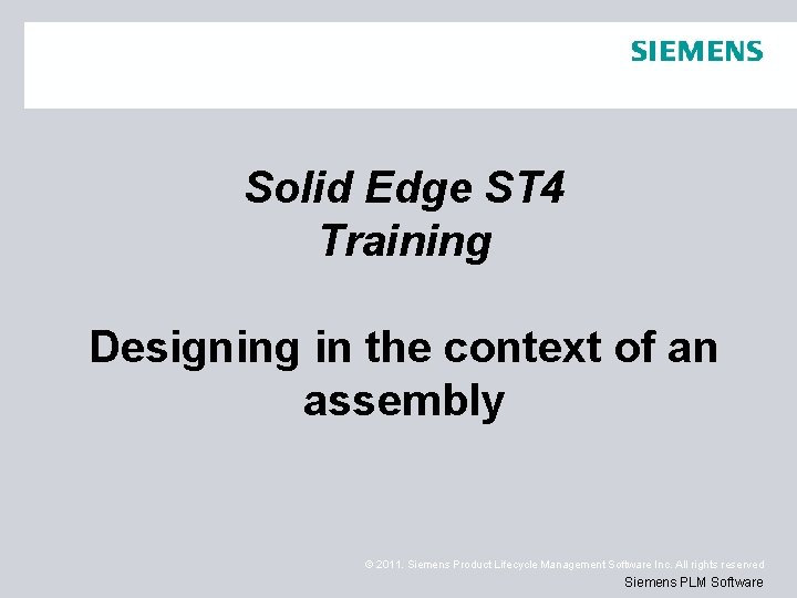 Solid Edge ST 4 Training Designing in the context of an assembly © 2011.