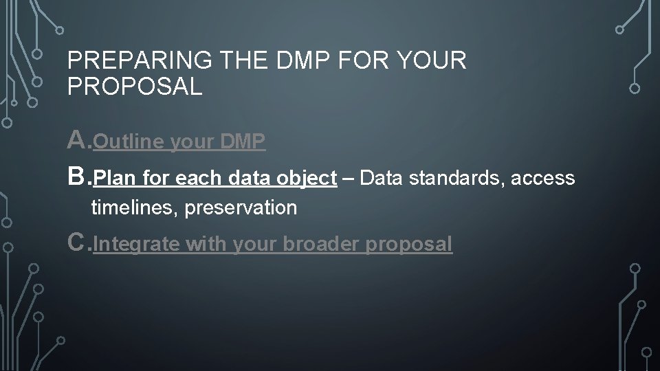 PREPARING THE DMP FOR YOUR PROPOSAL A. Outline your DMP B. Plan for each