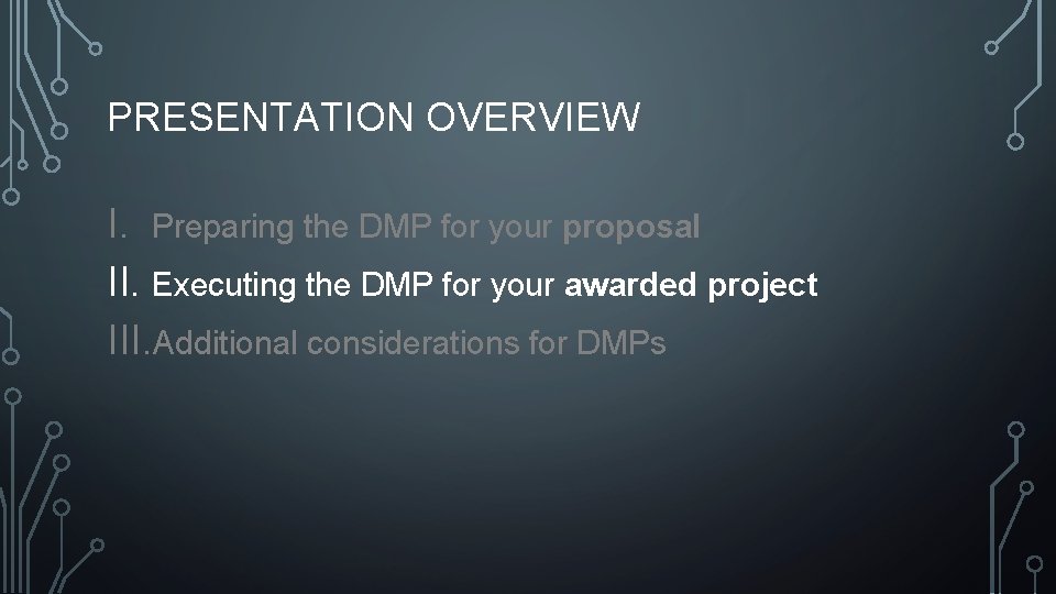 PRESENTATION OVERVIEW I. Preparing the DMP for your proposal II. Executing the DMP for