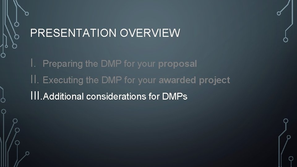 PRESENTATION OVERVIEW I. Preparing the DMP for your proposal II. Executing the DMP for