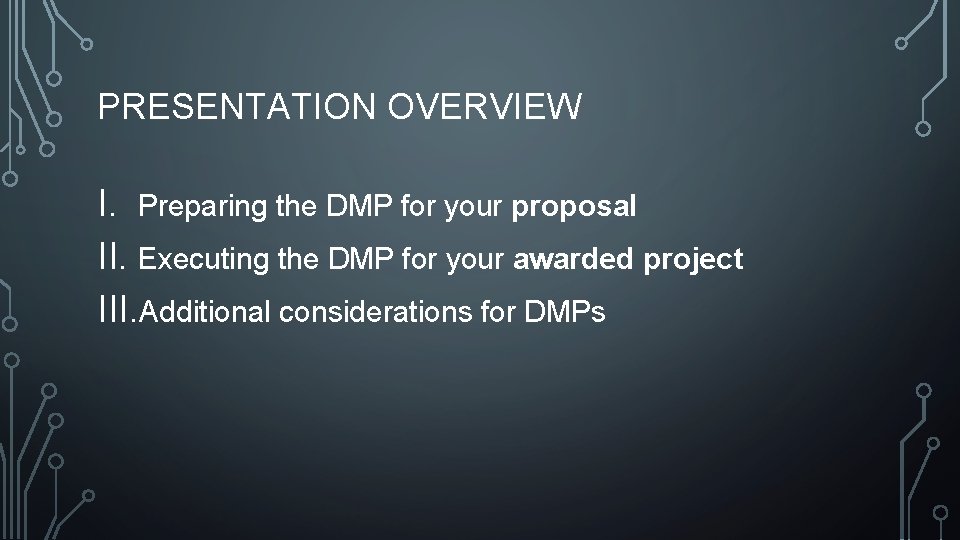 PRESENTATION OVERVIEW I. Preparing the DMP for your proposal II. Executing the DMP for