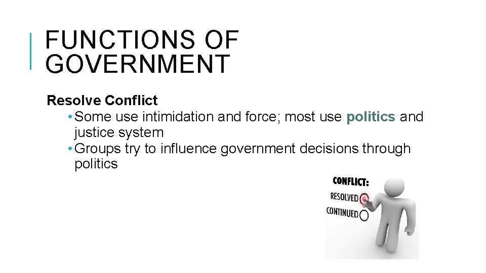 FUNCTIONS OF GOVERNMENT Resolve Conflict • Some use intimidation and force; most use politics