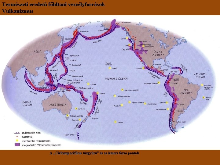 Természeti eredetű földtani veszélyforrások Vulkanizmus A „Cirkumpacifikus tűzgyűrű” és az ismert forró pontok 
