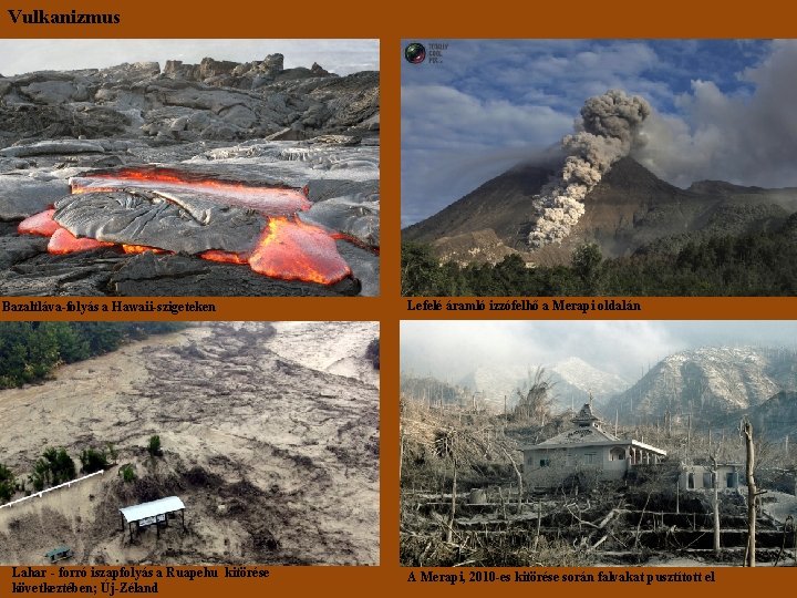 Vulkanizmus Bazaltláva-folyás a Hawaii-szigeteken Lahar - forró iszapfolyás a Ruapehu kitörése következtében; Új-Zéland Lefelé