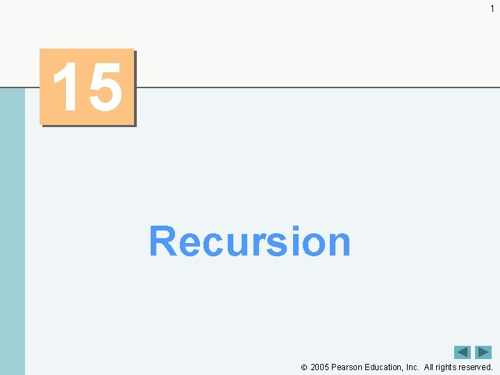 1 15 Recursion 2005 Pearson Education, Inc. All rights reserved. 