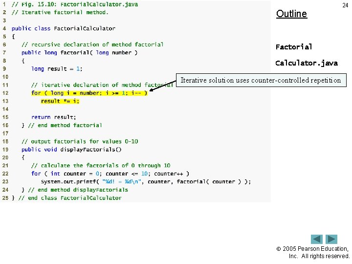 Outline 24 Factorial Calculator. java Iterative solution uses counter-controlled repetition 2005 Pearson Education, Inc.