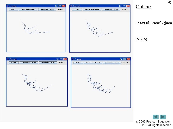Outline 55 Fractal. JPanel. java (5 of 6) 2005 Pearson Education, Inc. All rights