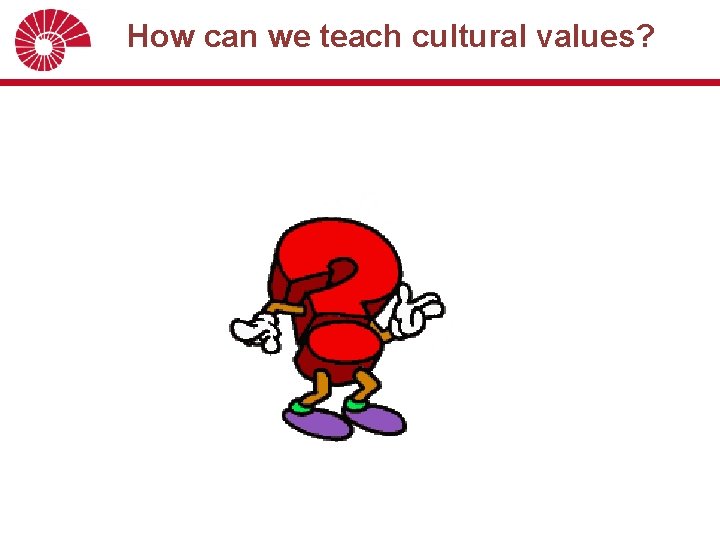  How can we teach cultural values? 