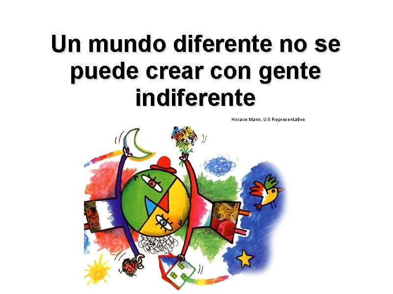 Un mundo diferente no se puede crear con gente indiferente Horace Mann, US Representative