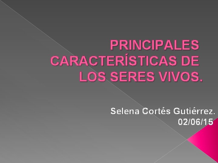 PRINCIPALES CARACTERÍSTICAS DE LOS SERES VIVOS. Selena Cortés Gutiérrez. 02/06/15 