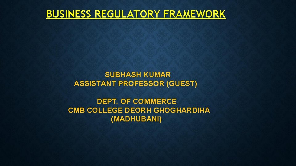 BUSINESS REGULATORY FRAMEWORK SUBHASH KUMAR ASSISTANT PROFESSOR (GUEST) DEPT. OF COMMERCE CMB COLLEGE DEORH