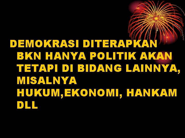 DEMOKRASI DITERAPKAN BKN HANYA POLITIK AKAN TETAPI DI BIDANG LAINNYA, MISALNYA HUKUM, EKONOMI, HANKAM