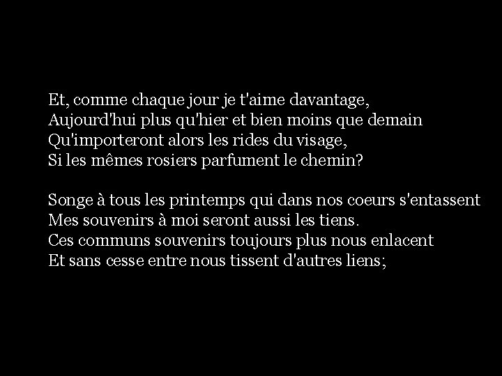 Et, comme chaque jour je t'aime davantage, Aujourd'hui plus qu'hier et bien moins que Et, comme chaque jour je t'aime davantage, Aujourd'hui plus qu'hier et bien moins que