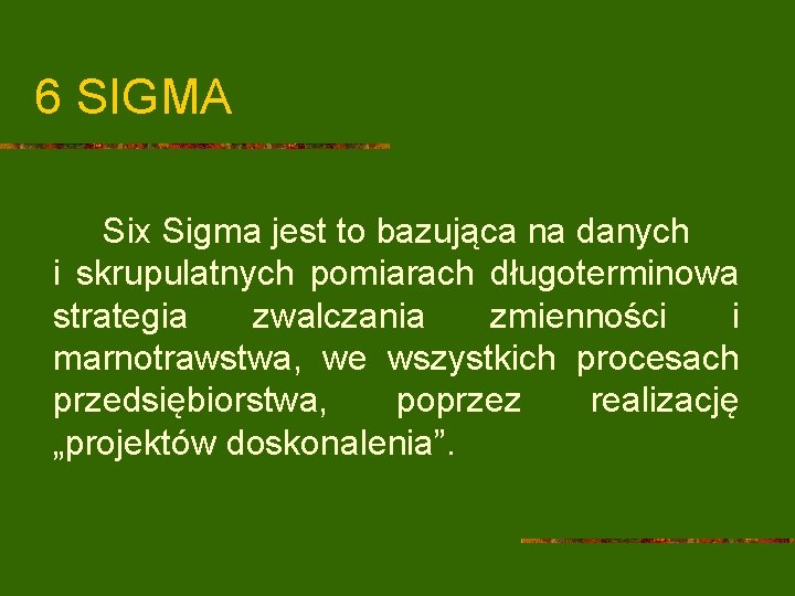 6 SIGMA Six Sigma jest to bazująca na danych i skrupulatnych pomiarach długoterminowa strategia