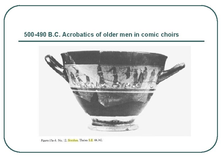 500 -490 B. C. Acrobatics of older men in comic choirs 
