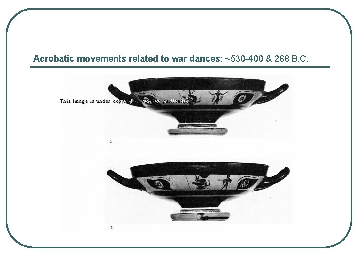 Αcrobatic movements related to war dances: ~530 -400 & 268 B. C. 