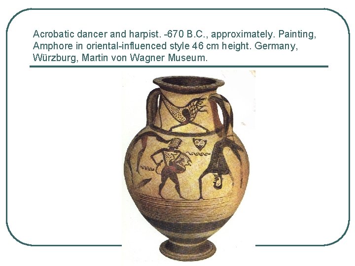 Acrobatic dancer and harpist. -670 B. C. , approximately. Painting, Amphore in oriental-influenced style